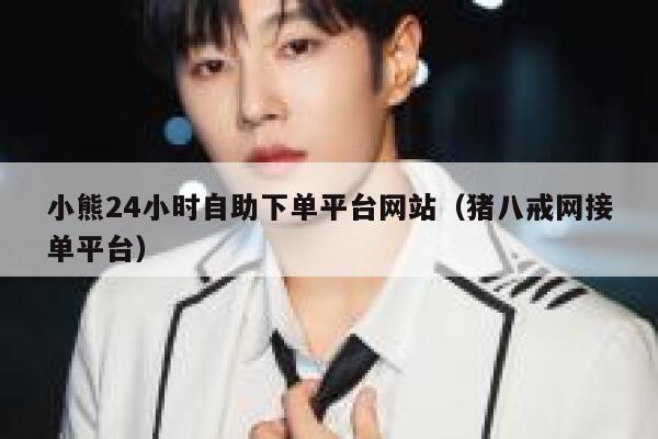 小熊24小时自助下单平台网站(猪八戒网接单平台) 第1张 小熊24小时自助下单平台网站(猪八戒网接单平台) 第1张