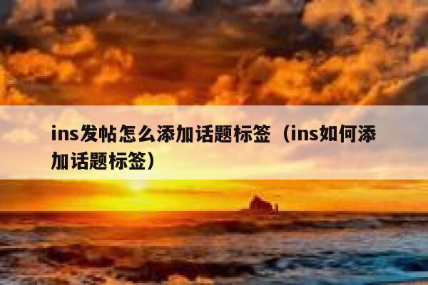 ins发帖怎么添加话题标签（ins如何添加话题标签） 第1张