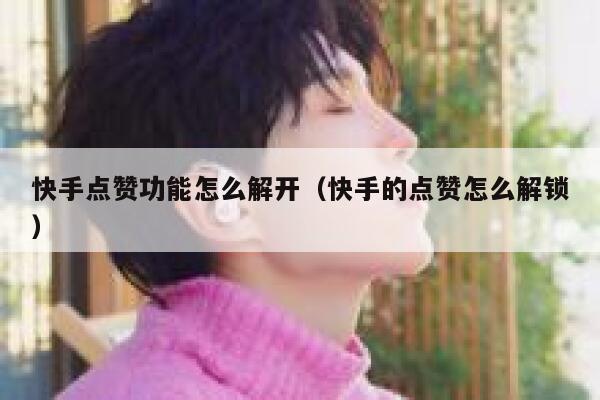 快手点赞功能怎么解开（快手的点赞怎么解锁） 第1张