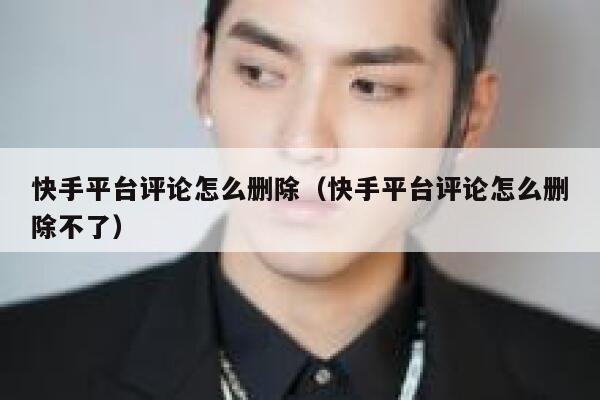 快手平台评论怎么删除（快手平台评论怎么删除不了） 第1张