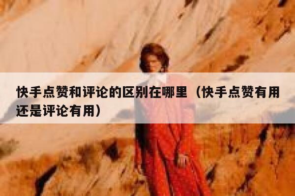 快手点赞和评论的区别在哪里（快手点赞有用还是评论有用） 第1张