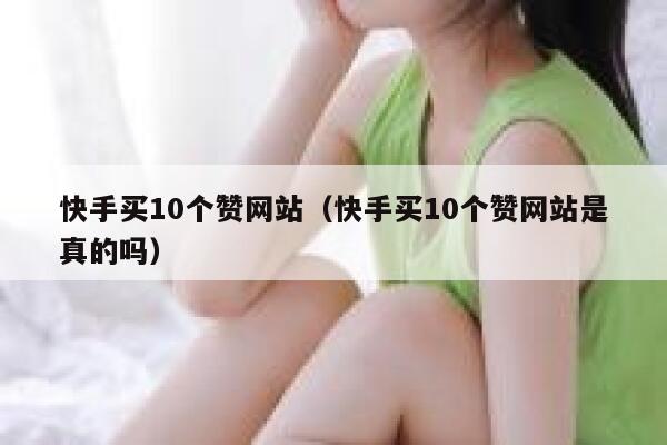 快手买10个赞网站（快手买10个赞网站是真的吗） 第1张