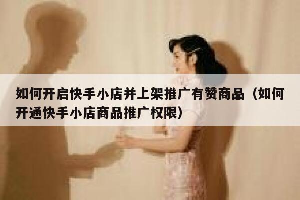 如何开启快手小店并上架推广有赞商品（如何开通快手小店商品推广权限） 第1张