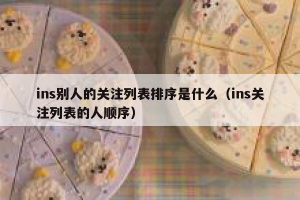 ins别人的关注列表排序是什么（ins关注列表的人顺序） 第1张