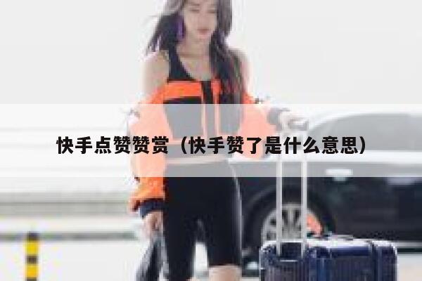 快手点赞赞赏(快手赞了是什么意思) 第1张 快手点赞赞赏(快手赞了是什么意思) 第1张