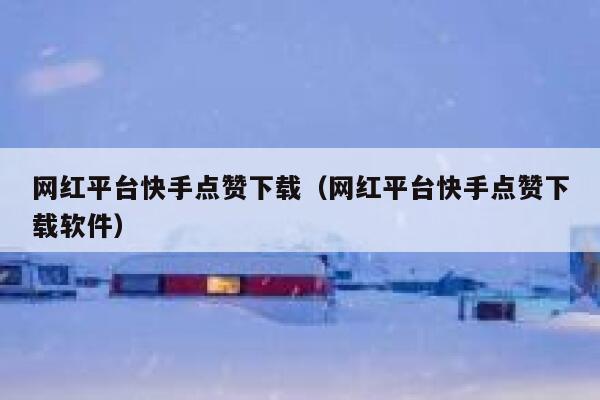 网红平台快手点赞下载（网红平台快手点赞下载软件） 第1张