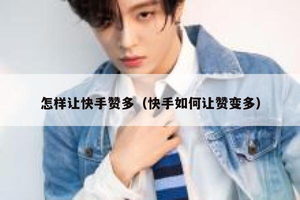 怎样让快手赞多（快手如何让赞变多） 第1张