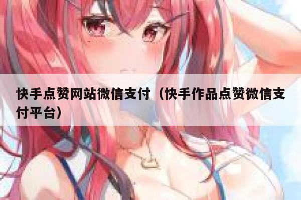 快手点赞网站微信支付（快手作品点赞微信支付平台） 第1张