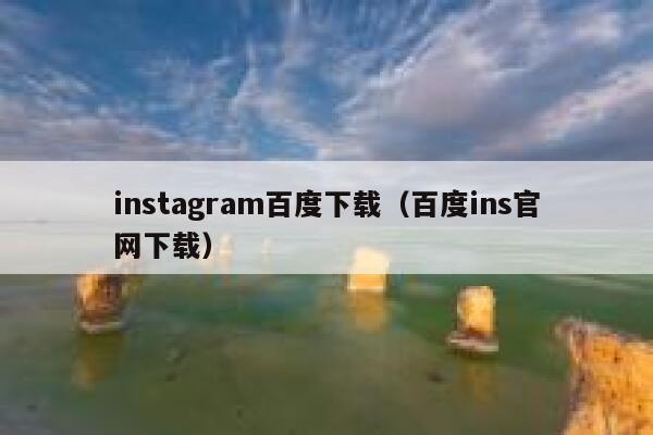 instagram百度下载(百度ins官网下载) 第1张 instagram百度下载(百度ins官网下载) 第1张
