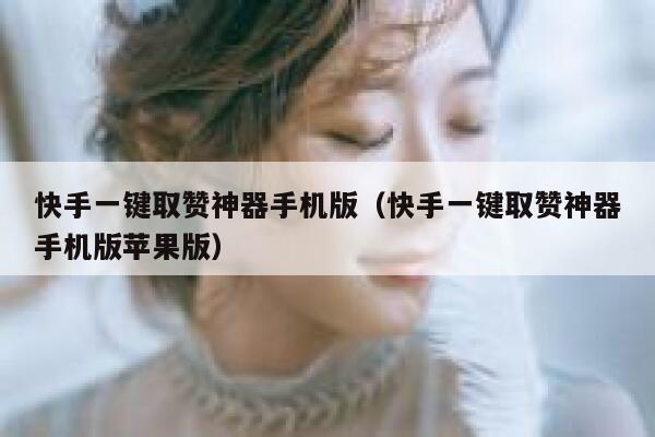 快手一键取赞神器手机版(快手一键取赞神器手机版苹果版) 第1张 快手一键取赞神器手机版(快手一键取赞神器手机版苹果版) 第1张