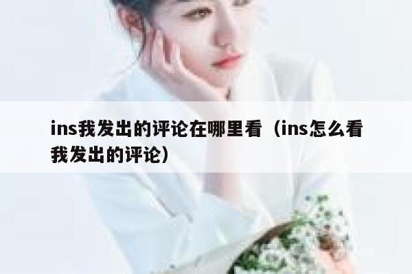 ins我发出的评论在哪里看(ins怎么看我发出的评论) 第1张 ins我发出的评论在哪里看(ins怎么看我发出的评论) 第1张
