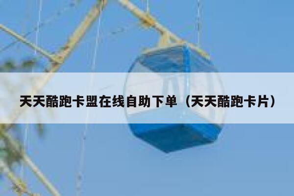 天天酷跑卡盟在线自助下单（天天酷跑卡片） 第1张