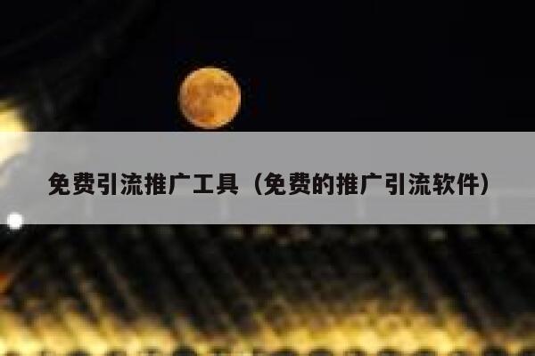免费引流推广工具（免费的推广引流软件） 第1张