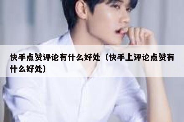 快手点赞评论有什么好处（快手上评论点赞有什么好处） 第1张
