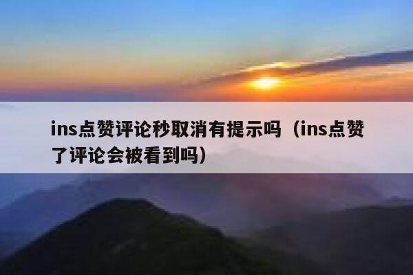 ins点赞评论秒取消有提示吗(ins点赞了评论会被看到吗) 第1张 ins点赞评论秒取消有提示吗(ins点赞了评论会被看到吗) 第1张