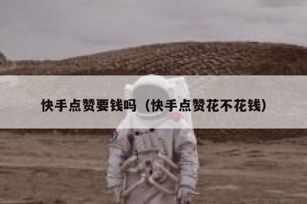 快手点赞要钱吗(快手点赞花不花钱) 第1张 快手点赞要钱吗(快手点赞花不花钱) 第1张