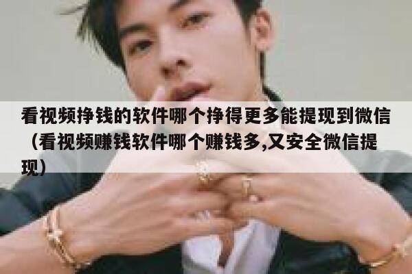 看视频挣钱的软件哪个挣得更多能提现到微信(看视频赚钱软件哪个赚钱多,又安全微信提现) 第1张 看视频挣钱的软件哪个挣得更多能提现到微信(看视频赚钱软件哪个赚钱多,又安全微信提现) 第1张