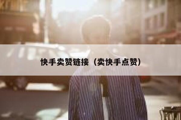 快手卖赞链接（卖快手点赞） 第1张