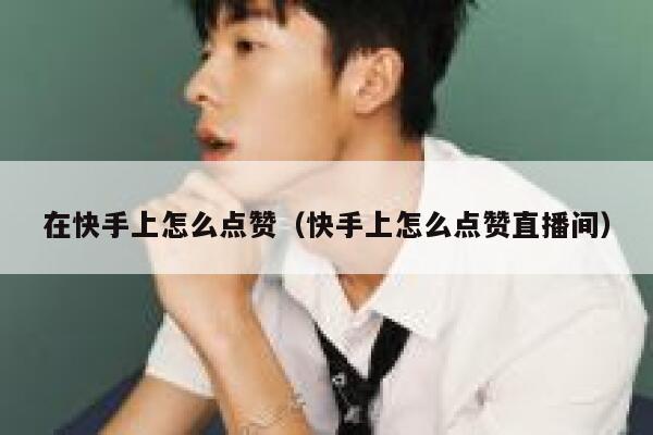 在快手上怎么点赞（快手上怎么点赞直播间） 第1张