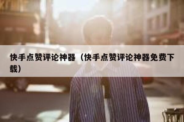 快手点赞评论神器（快手点赞评论神器免费下载） 第1张