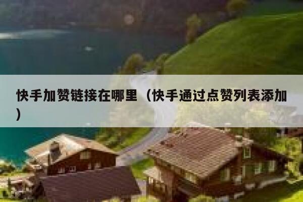 快手加赞链接在哪里（快手通过点赞列表添加） 第1张