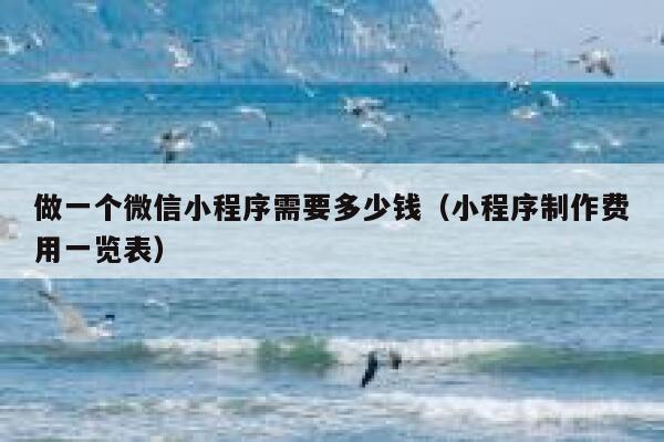 做一个微信小程序需要多少钱（小程序制作费用一览表） 第1张