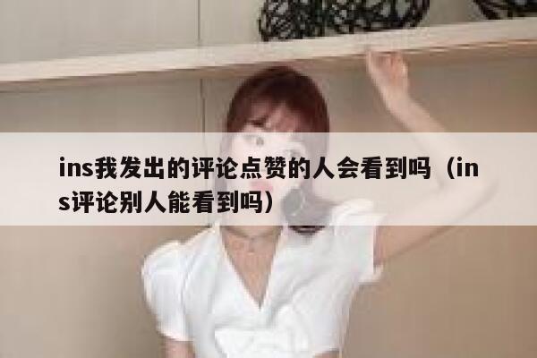 ins我发出的评论点赞的人会看到吗（ins评论别人能看到吗） 第1张