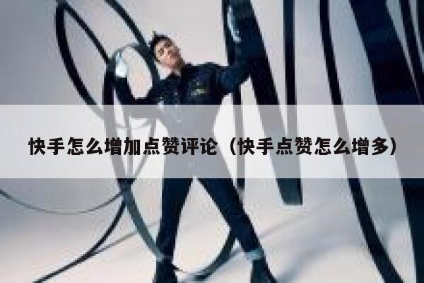 快手怎么增加点赞评论(快手点赞怎么增多) 第1张 快手怎么增加点赞评论(快手点赞怎么增多) 第1张
