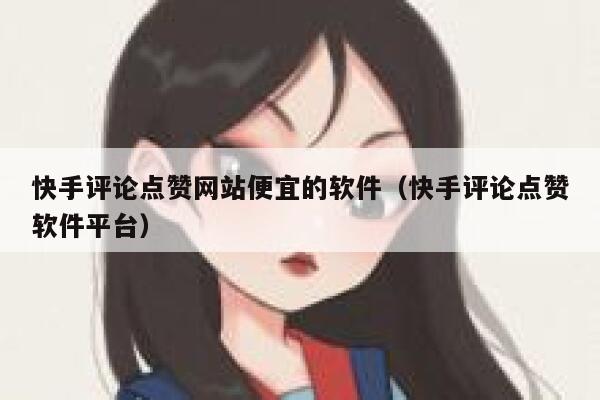 快手评论点赞网站便宜的软件（快手评论点赞软件平台） 第1张