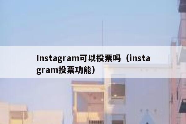 Instagram可以投票吗（instagram投票功能） 第1张