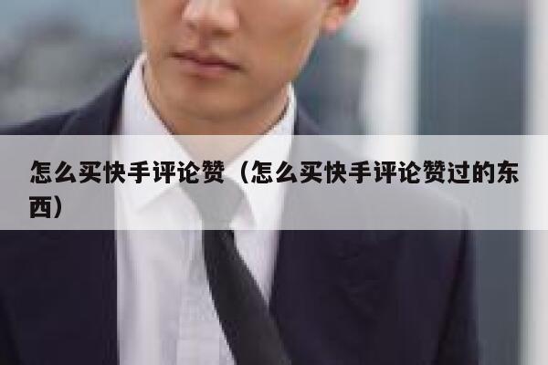怎么买快手评论赞（怎么买快手评论赞过的东西） 第1张