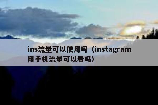 ins流量可以使用吗(instagram用手机流量可以看吗) 第1张 ins流量可以使用吗(instagram用手机流量可以看吗) 第1张