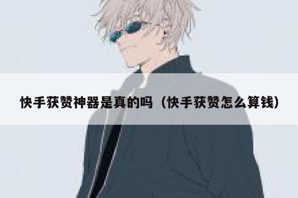 快手获赞神器是真的吗（快手获赞怎么算钱） 第1张