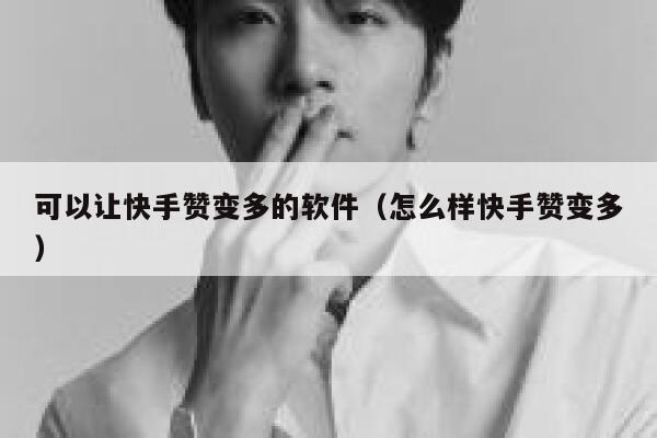 可以让快手赞变多的软件（怎么样快手赞变多） 第1张