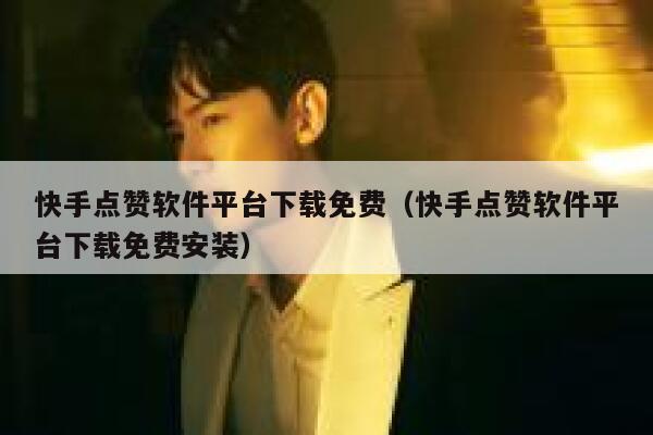 快手点赞软件平台下载免费（快手点赞软件平台下载免费安装） 第1张