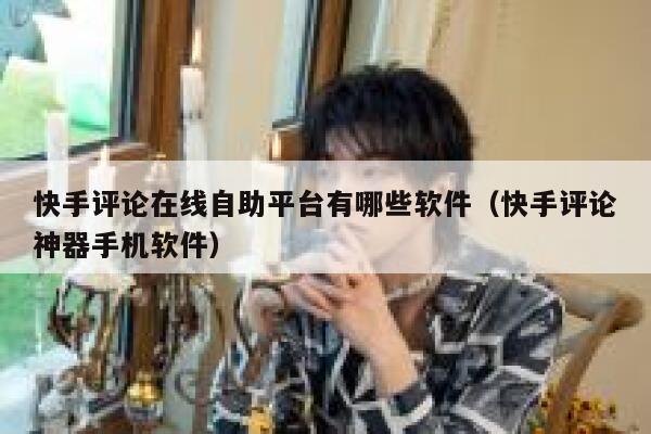 快手评论在线自助平台有哪些软件（快手评论神器手机软件） 第1张