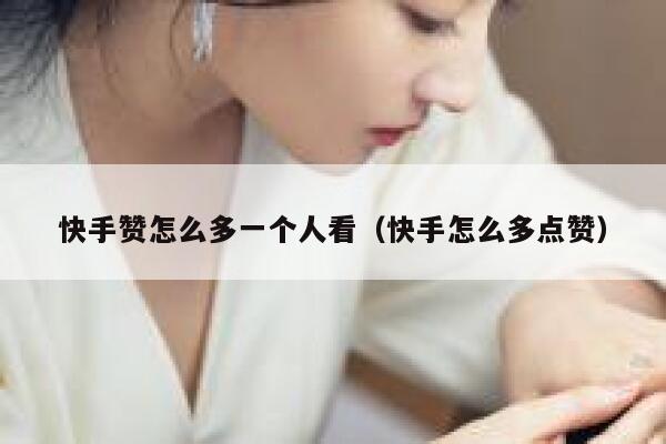快手赞怎么多一个人看(快手怎么多点赞) 第1张 快手赞怎么多一个人看(快手怎么多点赞) 第1张