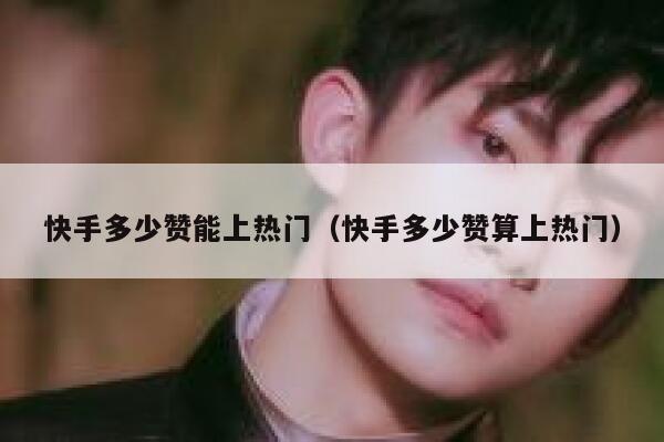 快手多少赞能上热门（快手多少赞算上热门） 第1张