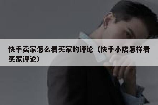 快手卖家怎么看买家的评论(快手小店怎样看买家评论) 第1张 快手卖家怎么看买家的评论(快手小店怎样看买家评论) 第1张