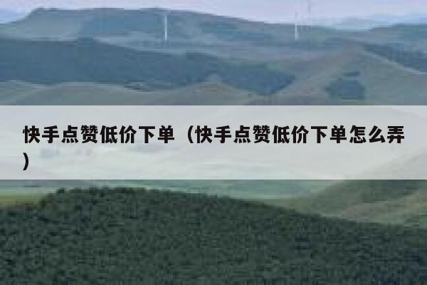 快手点赞低价下单（快手点赞低价下单怎么弄） 第1张