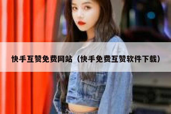 快手互赞免费网站(快手免费互赞软件下载) 第1张 快手互赞免费网站(快手免费互赞软件下载) 第1张
