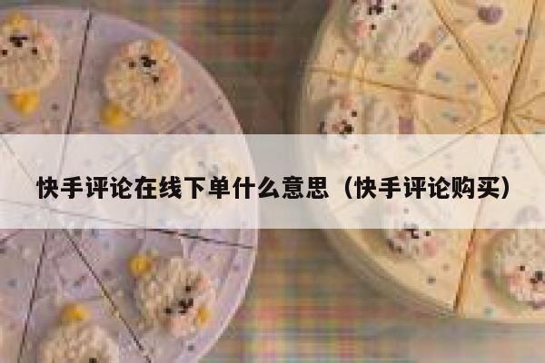 快手评论在线下单什么意思（快手评论购买） 第1张