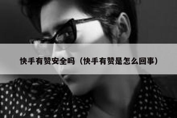 快手有赞安全吗（快手有赞是怎么回事） 第1张