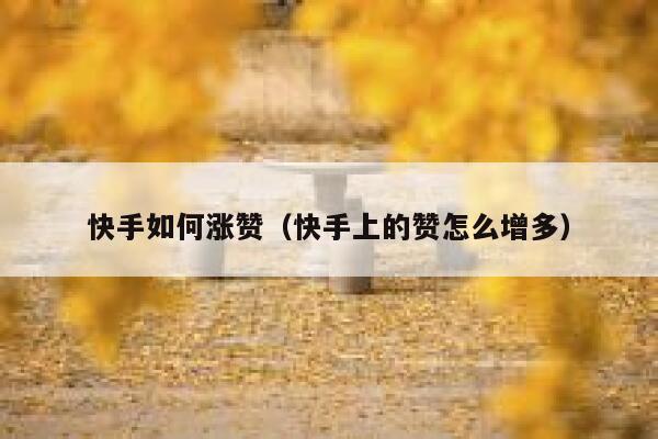 快手如何涨赞(快手上的赞怎么增多) 第1张 快手如何涨赞(快手上的赞怎么增多) 第1张