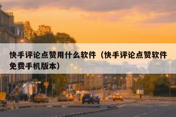 快手评论点赞用什么软件（快手评论点赞软件免费手机版本） 第1张