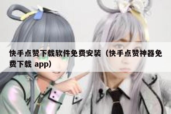 快手点赞下载软件免费安装（快手点赞神器免费下载 app） 第1张