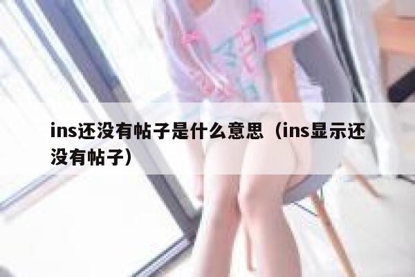 ins还没有帖子是什么意思（ins显示还没有帖子） 第1张
