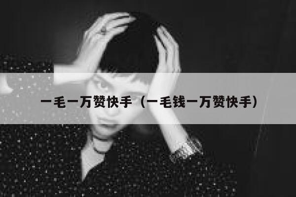 一毛一万赞快手（一毛钱一万赞快手） 第1张
