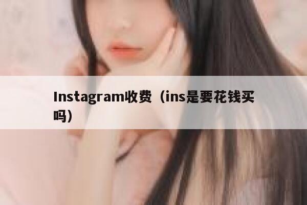 Instagram收费（ins是要花钱买吗） 第1张