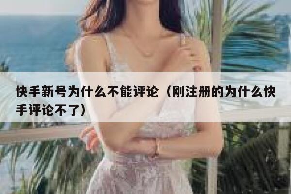 快手新号为什么不能评论（刚注册的为什么快手评论不了） 第1张